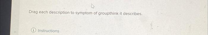 Drag each description to symptom of groupthink it describes.